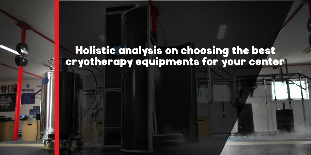 Holistic analysis on choosing the best cryotherapy equipments for your center