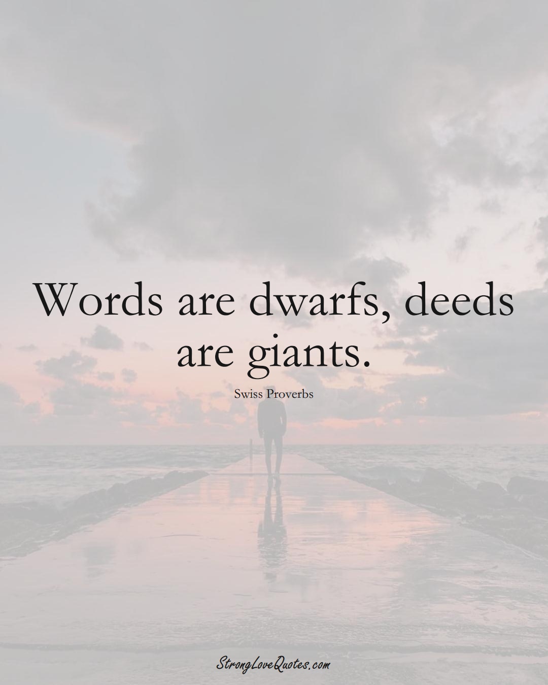 Words are dwarfs, deeds are giants. (Swiss Sayings);  #EuropeanSayings