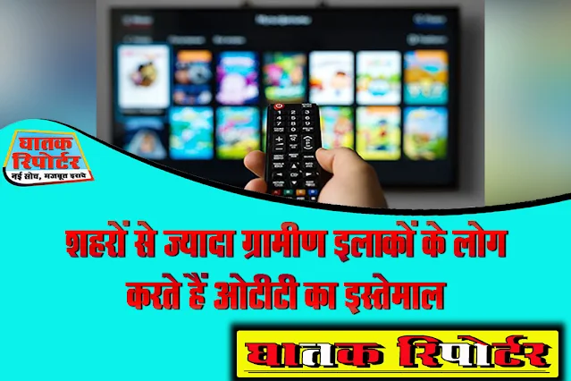 शहरों से ज्यादा ग्रामीण इलाकों के लोग करते हैं ओटीटी का इस्तेमाल