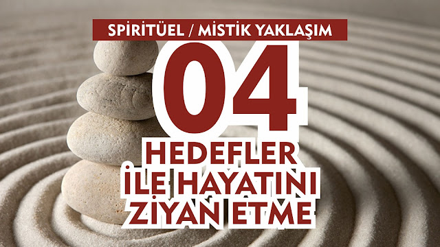 Hedefler ile Hayatını Ziyan Etme / Spiritüel Mistik Yaklaşım 04