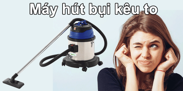 máy hút bụi kêu to