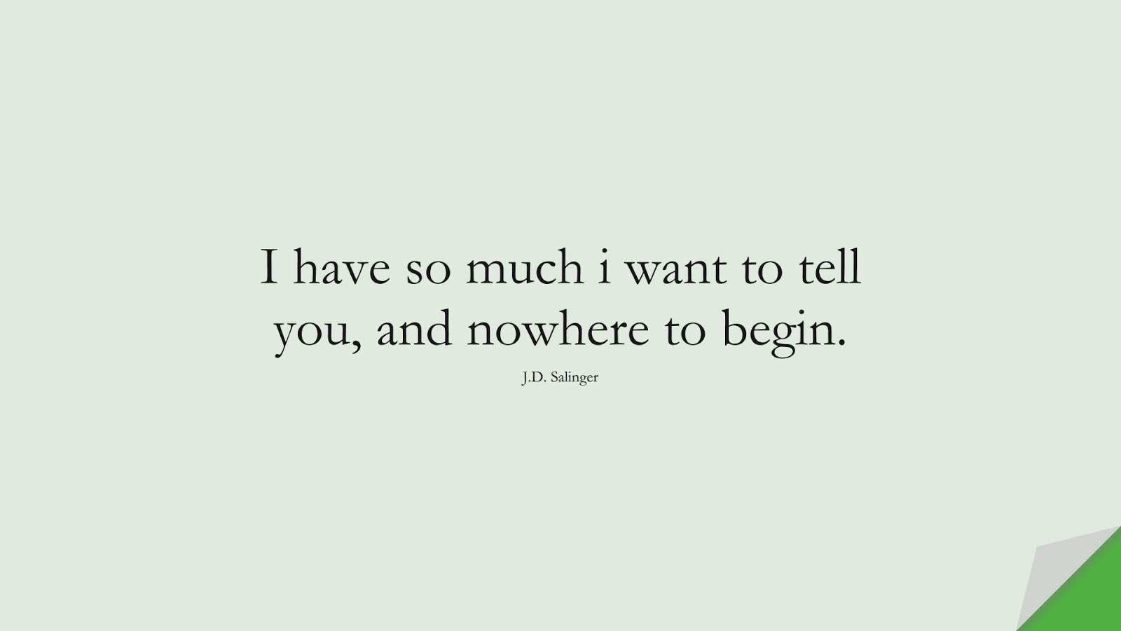 I have so much i want to tell you, and nowhere to begin. (J.D. Salinger);  #LoveQuotes