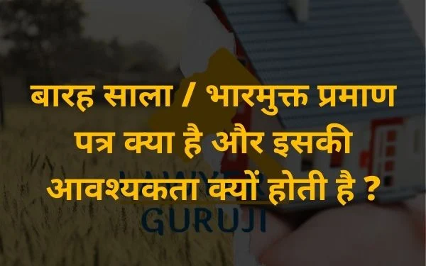 बारह साला/भार मुक्त प्रमाण पत्र क्या है? व् बारह साला/भारमुक्त प्रमाण पत्र की आवश्यकता क्यों पड़ती है ?