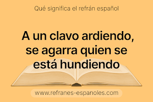 Refrán Español - A un clavo ardiendo, se agarra quien se está hundiendo