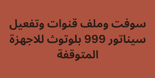 سوفت وملف قنوات وتفعيل سيناتور 999 بلوتوث للاجهزة المتوقفة