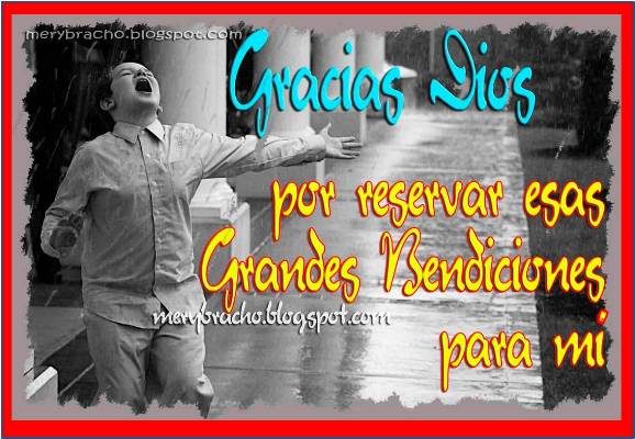 Gracias Dios por esas grandes bendiciones para mí. Poema en oración. Postal cristiana. Agradecimiento a Dios por su cuidado y bendiciones. Dios me ayuda, me acompaña, me escucha.  Palabras de aliento para facebook, Imágenes de lluvia de bendiciones. La venganza es de Dios. Protección divina. Tarjetas para amigo, amiga para compartir por facebook twitter.