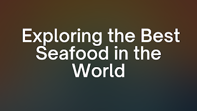Unveiling the Treasures of the Sea: Exploring the Best Seafood in the World