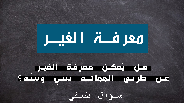 هل يُمكن معرفَة الغير عن طريق المُماثلة بيني وبينَه؟