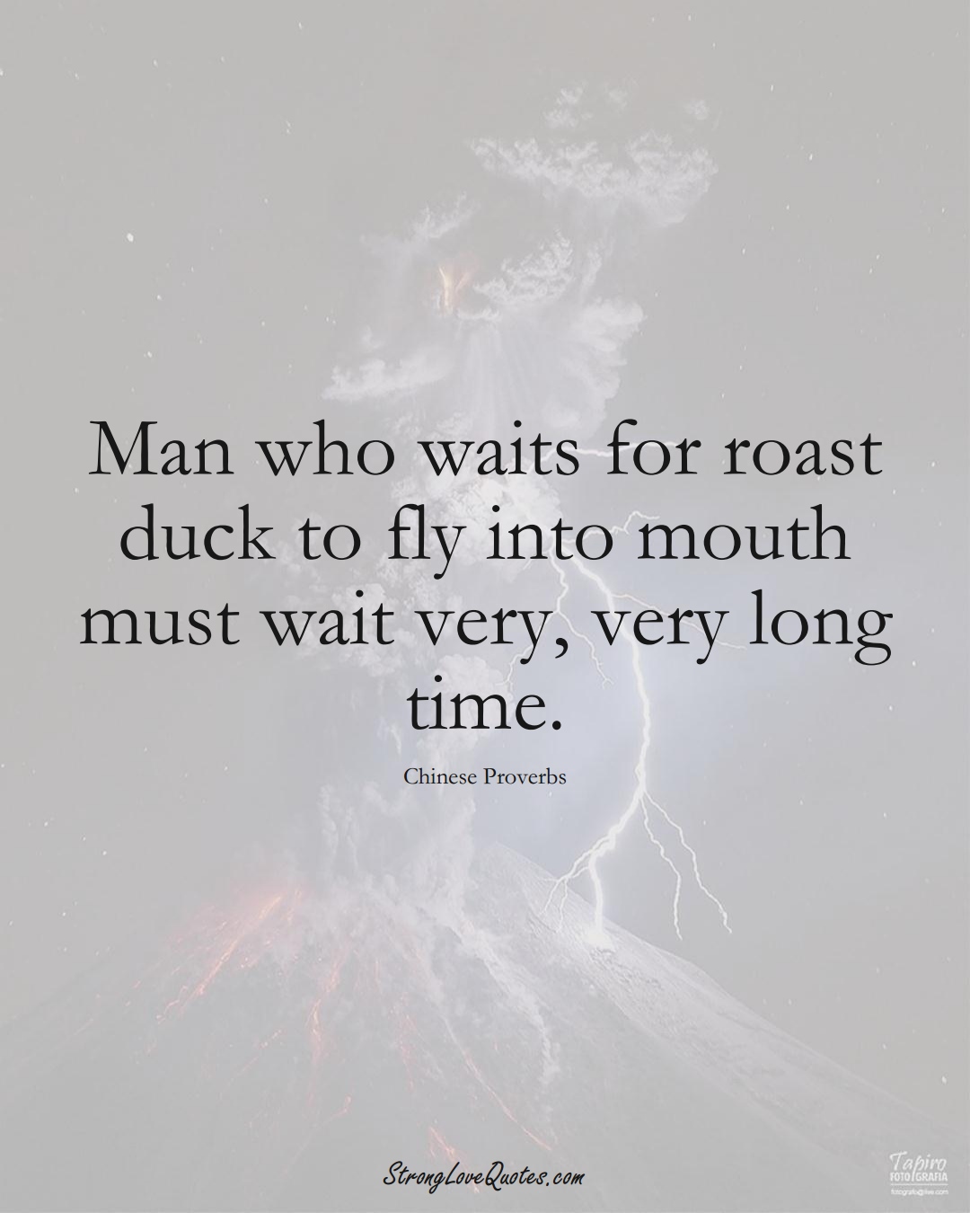 Man who waits for roast duck to fly into mouth must wait very, very long time. (Chinese Sayings);  #AsianSayings
