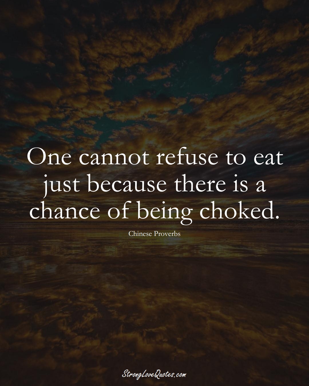 One cannot refuse to eat just because there is a chance of being choked. (Chinese Sayings);  #AsianSayings