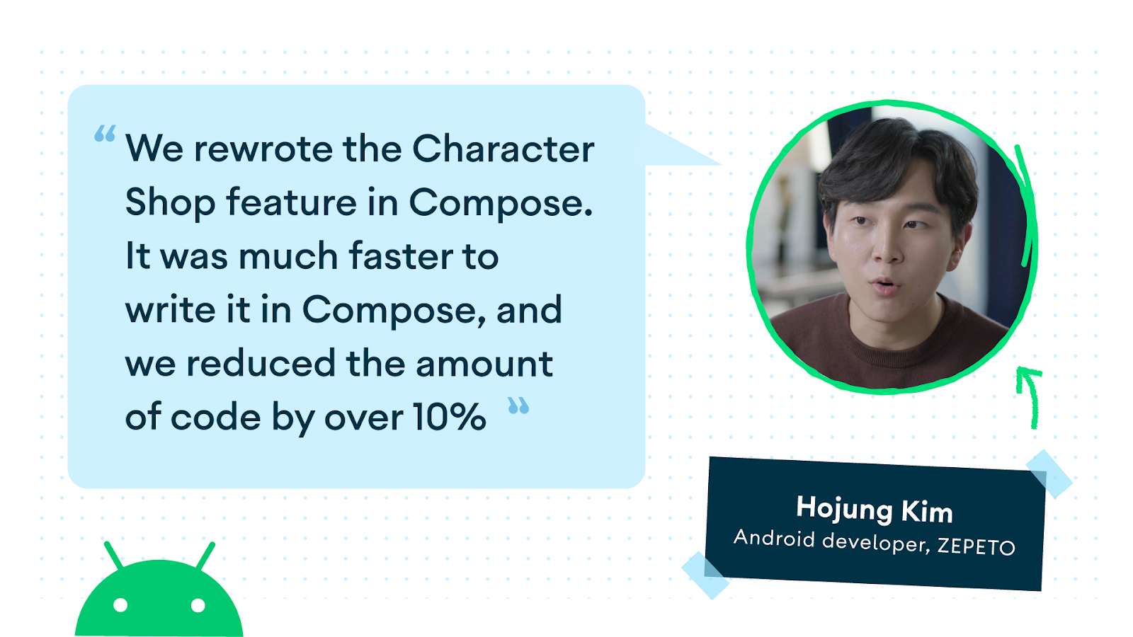 We rewrote the Character Shop feature in Compose. It was much faster to write it in Compose, and we reduced the amount of code by over 10% ≫
Hojung Kim Android developer, ZEPETO