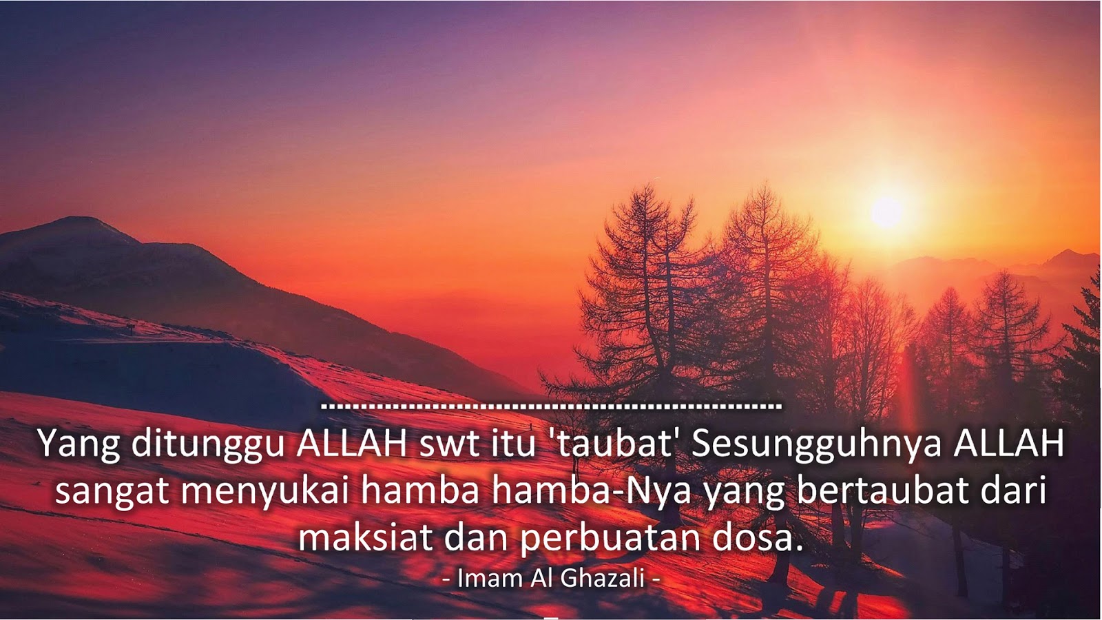 Yang ditunggu ALLAH swt itu 'taubat' Sesungguhnya ALLAH sangat menyukai hamba hamba-Nya yang bertaubat dari maksiat dan perbuatan dosa. (Imam Al Ghazali)