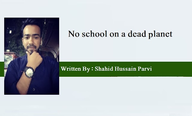 No school on a dead planet     Written By : Shahid Hussain Parvi