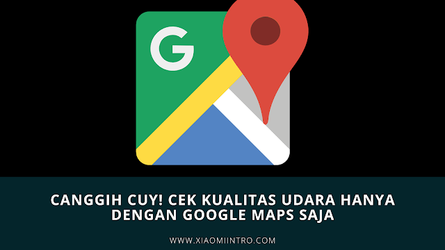 Canggih Cuy! Cek Kualitas Udara Hanya Dengan Google Maps Saja