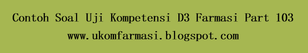 Contoh Soal Uji Kompetensi D3 Farmasi Part 103 - UKOM Farmasi