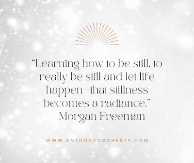 “Learning how to be still, to really be still and let life happen—that stillness becomes a radiance.” — Morgan Freeman