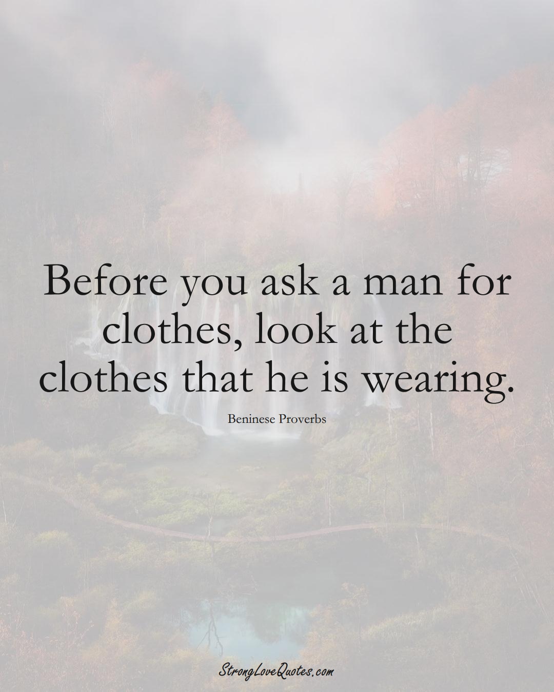 Before you ask a man for clothes, look at the clothes that he is wearing. (Beninese Sayings);  #AfricanSayings