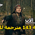 الحلقة 143 مترجمة للعربية كاملة مسلسل قيامة ارطغرل الجزء الخامس - موقع النور ara drama الان