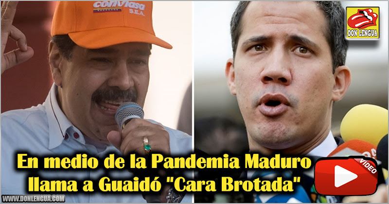 En medio de la Pandemia maduro llama a Guaidó "Cara Brotada"