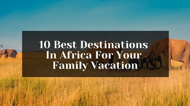 Best destinations in Africa for a family vacation