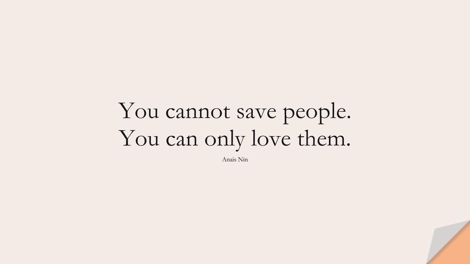 You cannot save people. You can only love them. (Anais Nin);  #HumanityQuotes