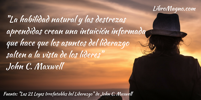 "La habilidad natural y las destrezas aprendidas crean una intuición informada que hace que los asuntos del liderazgo salten a la vista de los líderes" John C. Maxwell