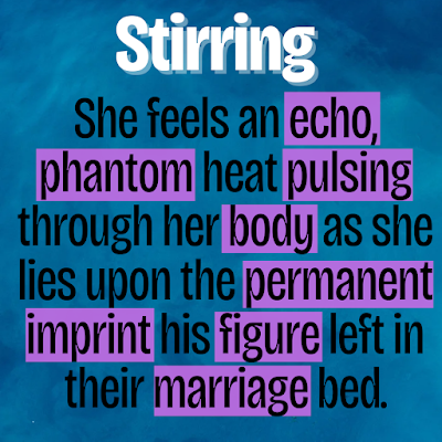 A poem in black text on a background with hues of blues. Text: She feels an echo, phantom heat pulsing through her body as she lies upon the permanent imprint his figure left in their marriage bed.