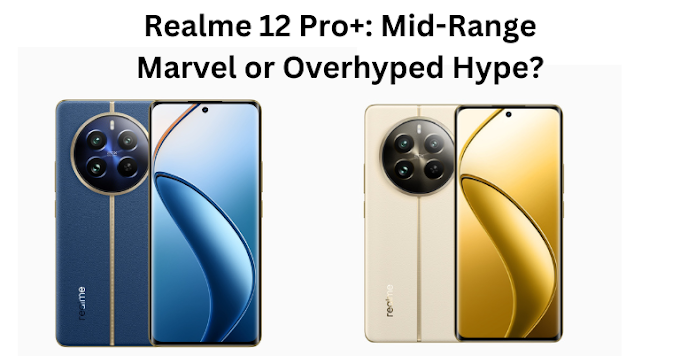 Realme 12 Pro+: Mid-Range Marvel or Overhyped Hype?