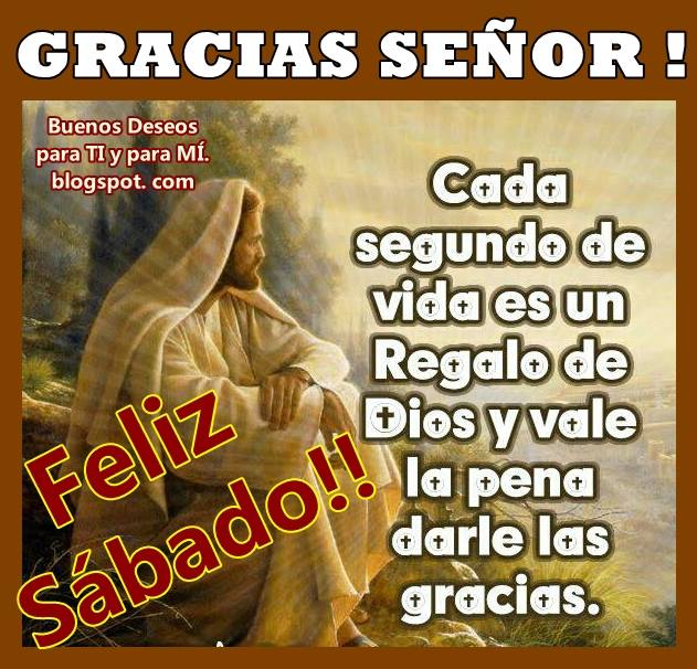 GRACIAS SEÑOR !    Cada segundo de la vida  es un Regalo de Dios  y vale la pena darle las gracias.    FELIZ SÁBADO...