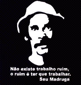 Não existe trabalho ruim. O ruim é ter que trabalhar.