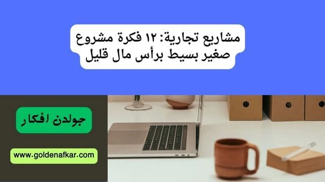 مشاريع تجارية ١٢ فكرة مشروع صغير بسيط برأس مال قليل