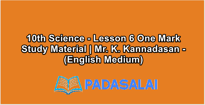 10th Science - Lesson 6 One Mark Study Material | Mr. K. Kannadasan - (English Medium)