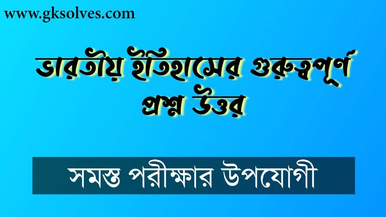 ভারতীয় ইতিহাসের গুরুত্বপূর্ণ প্রশ্ন উত্তর: Indian History Important Question And Answer