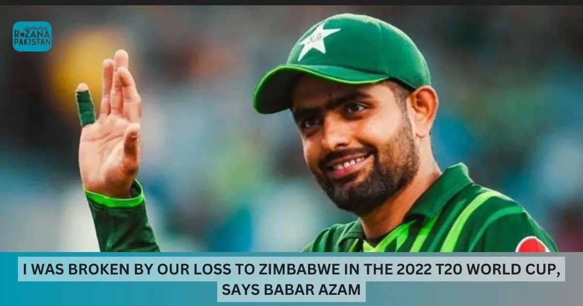 I was broken by our loss to Zimbabwe in the 2022 T20 World Cup, says Babar Azam