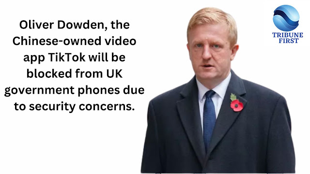 Oliver Dowden, the Chinese-owned video app TikTok will be blocked from UK government phones due to security concerns.