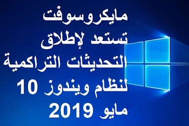 مايكروسوفت تستعد لإطلاق التحديثات التراكمية لنظام ويندوز 10 مايو 2019