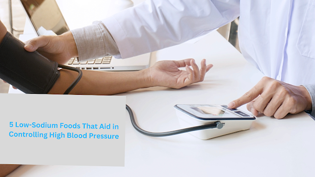 5 Low-Sodium Foods That Aid in Controlling High Blood Pressure