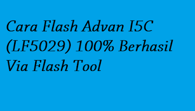 Cara Flash Advan I5C (LF5029) 100% Berhasil Via Flash Tool