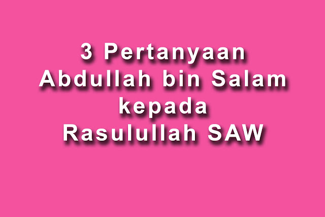 3 perkara yang ditanya Abdullah bin salam, 3 pertanyaan abdullah bin salam kepada rasulullah, 3 pertanyaan pendeta yahudi kepada rasulullah, tanda awal berlakunya kiamat, makanan pertama penghuni syurga, kenapa anak mirip wajah ibu atau ayah