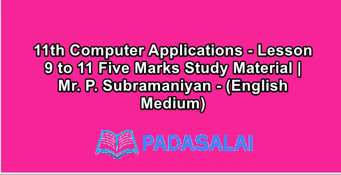 11th Computer Applications - Lesson 9 to 11 Five Marks Study Material | Mr. P. Subramaniyan - (English Medium)