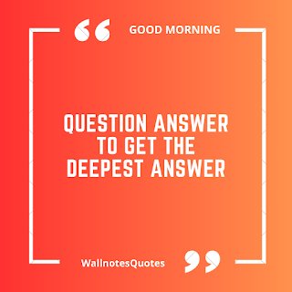 Good Morning Quotes, Wishes, Saying - wallnotesquotes - Question answer to get the deepest answer