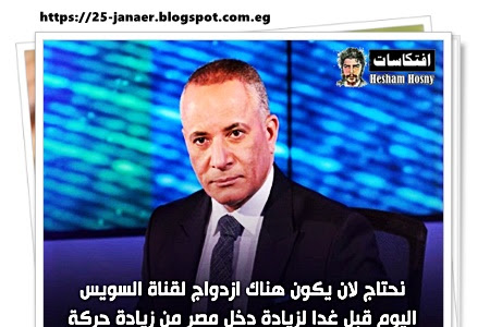 احمد موسى :  نحتاج لان  يكون هناك ازدواج لقناة السويس اليوم قبل غدا لزيادة دخل مصر من زيادة حركة التجارة العالمية 