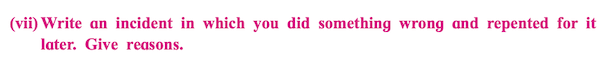 (vii) Write an incident in which you did something wrong and repented for it later. Give reasons.