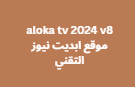 aloka tv 2024 v8 موقع ابديت نيوز التقني