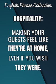 English Phrase Collection | English Humour Collection | Hospitality: making your guests feel like they’re at home, even if you wish they were.
