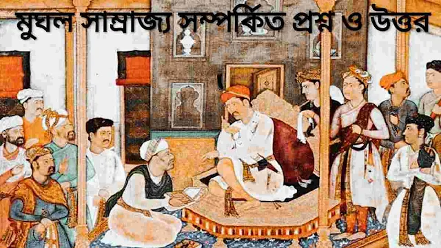 মুঘল সাম্রাজ্য সম্পর্কিত প্রশ্ন ও উত্তর - [MCQ]। Mughal Empire Question & Answer In Bengali