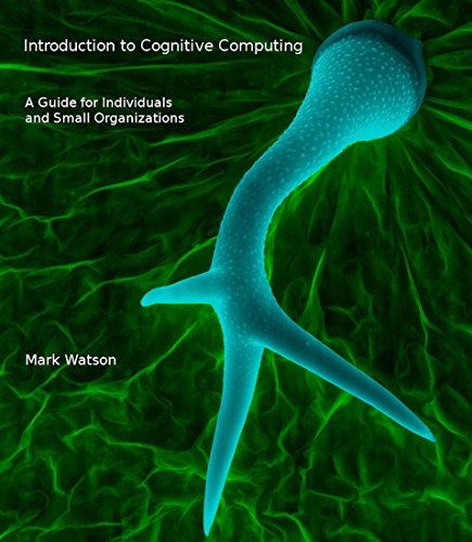 Introduction to Cognitive Computing: A Guide for Individuals and Small Organizations Introduction to Cognitive Computing: A Guide for Individuals and Small Organizations