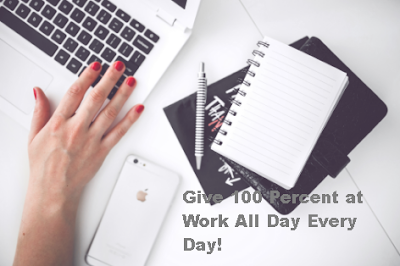 Give 100 Percent at Work All Day Every Day!