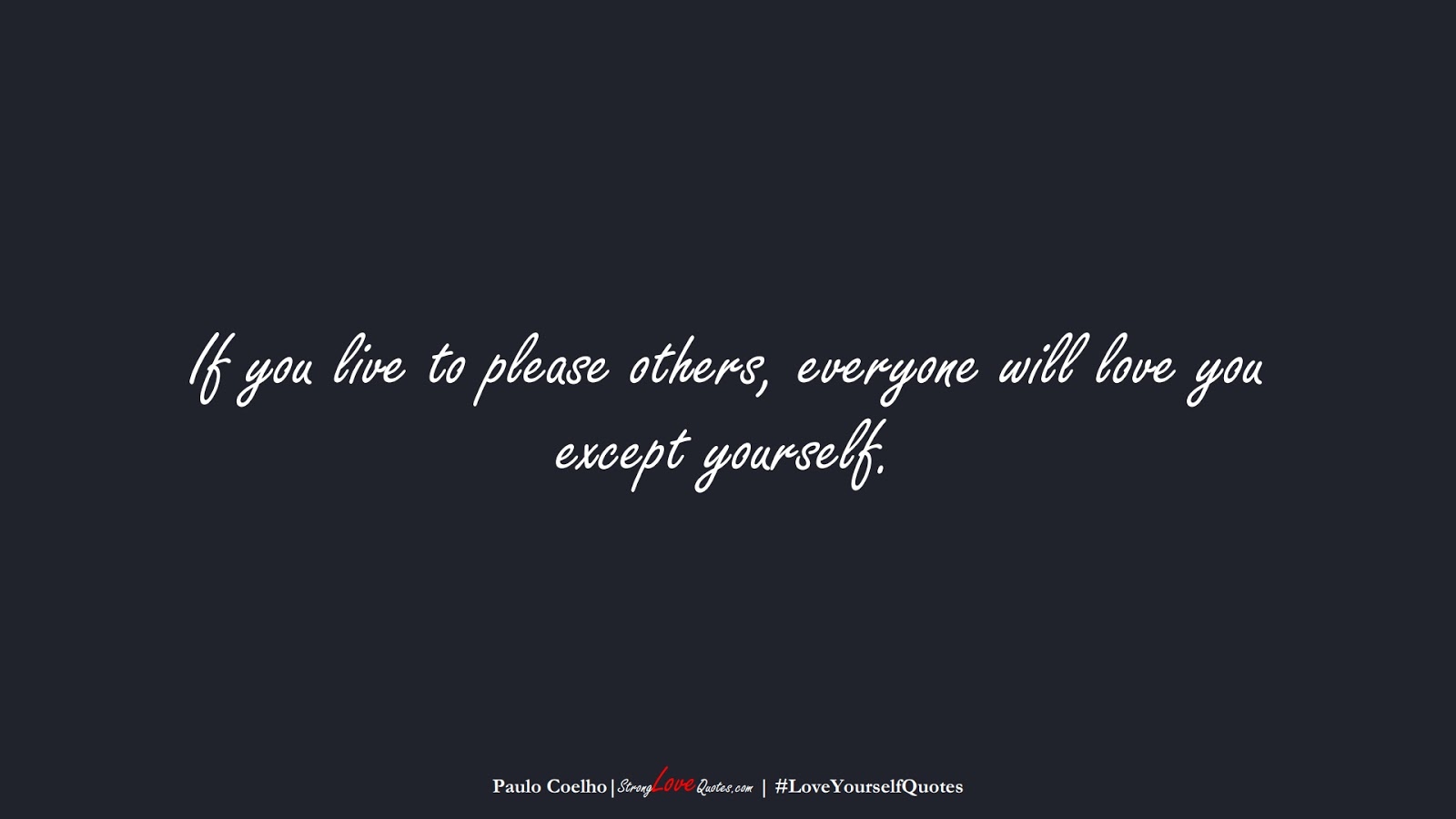 If you live to please others, everyone will love you except yourself. (Paulo Coelho);  #LoveYourselfQuotes