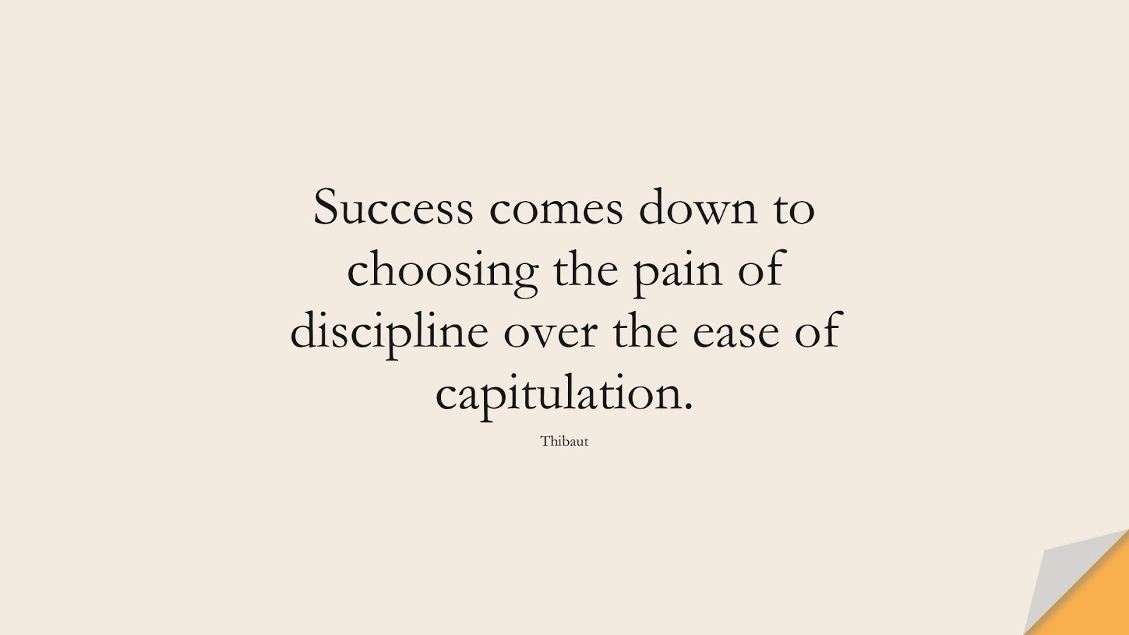Success comes down to choosing the pain of discipline over the ease of capitulation. (Thibaut);  #SuccessQuotes